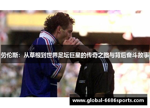 劳伦斯：从草根到世界足坛巨星的传奇之路与背后奋斗故事
