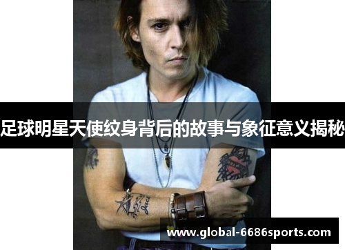 足球明星天使纹身背后的故事与象征意义揭秘