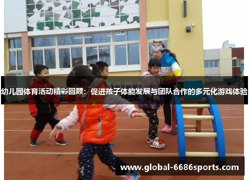 幼儿园体育活动精彩回顾：促进孩子体能发展与团队合作的多元化游戏体验