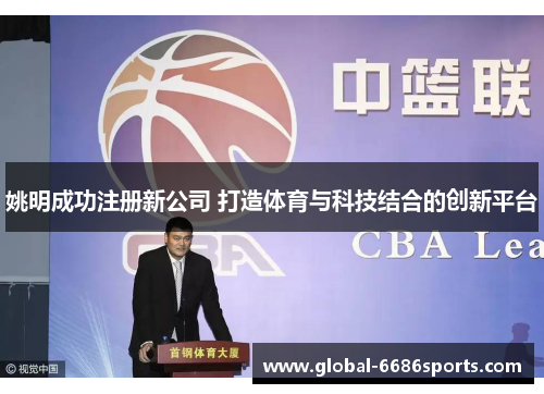 姚明成功注册新公司 打造体育与科技结合的创新平台