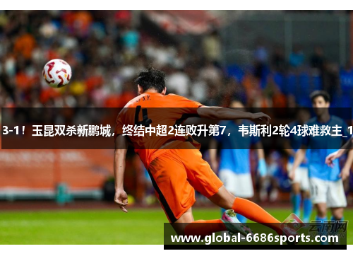 3-1！玉昆双杀新鹏城，终结中超2连败升第7，韦斯利2轮4球难救主_1