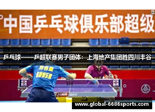 乒乓球——乒超联赛男子团体：上海地产集团胜四川丰谷
