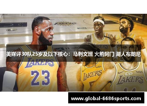 美媒评30队25岁及以下核心：马刺文班 火箭阿门 湖人布朗尼